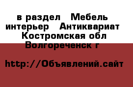  в раздел : Мебель, интерьер » Антиквариат . Костромская обл.,Волгореченск г.